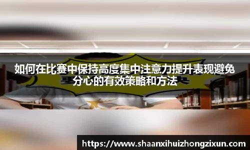 如何在比赛中保持高度集中注意力提升表现避免分心的有效策略和方法