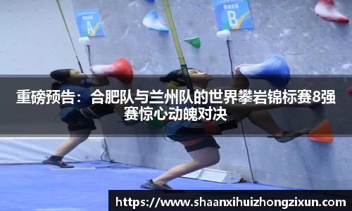 重磅预告：合肥队与兰州队的世界攀岩锦标赛8强赛惊心动魄对决