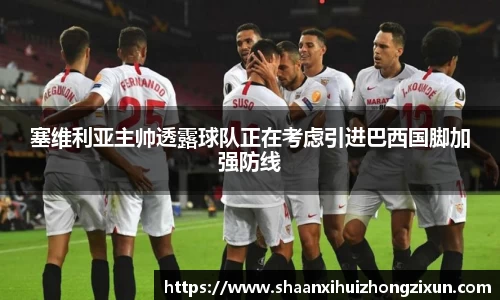 塞维利亚主帅透露球队正在考虑引进巴西国脚加强防线