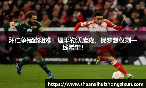 拜仁争冠路阻难！逼平勒沃库森，保梦想仅剩一线希望！