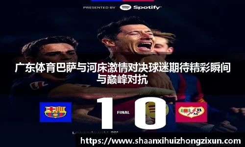广东体育巴萨与河床激情对决球迷期待精彩瞬间与巅峰对抗